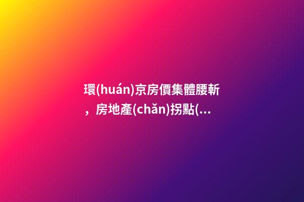 環(huán)京房價集體腰斬，房地產(chǎn)拐點(diǎn)已經(jīng)到來？